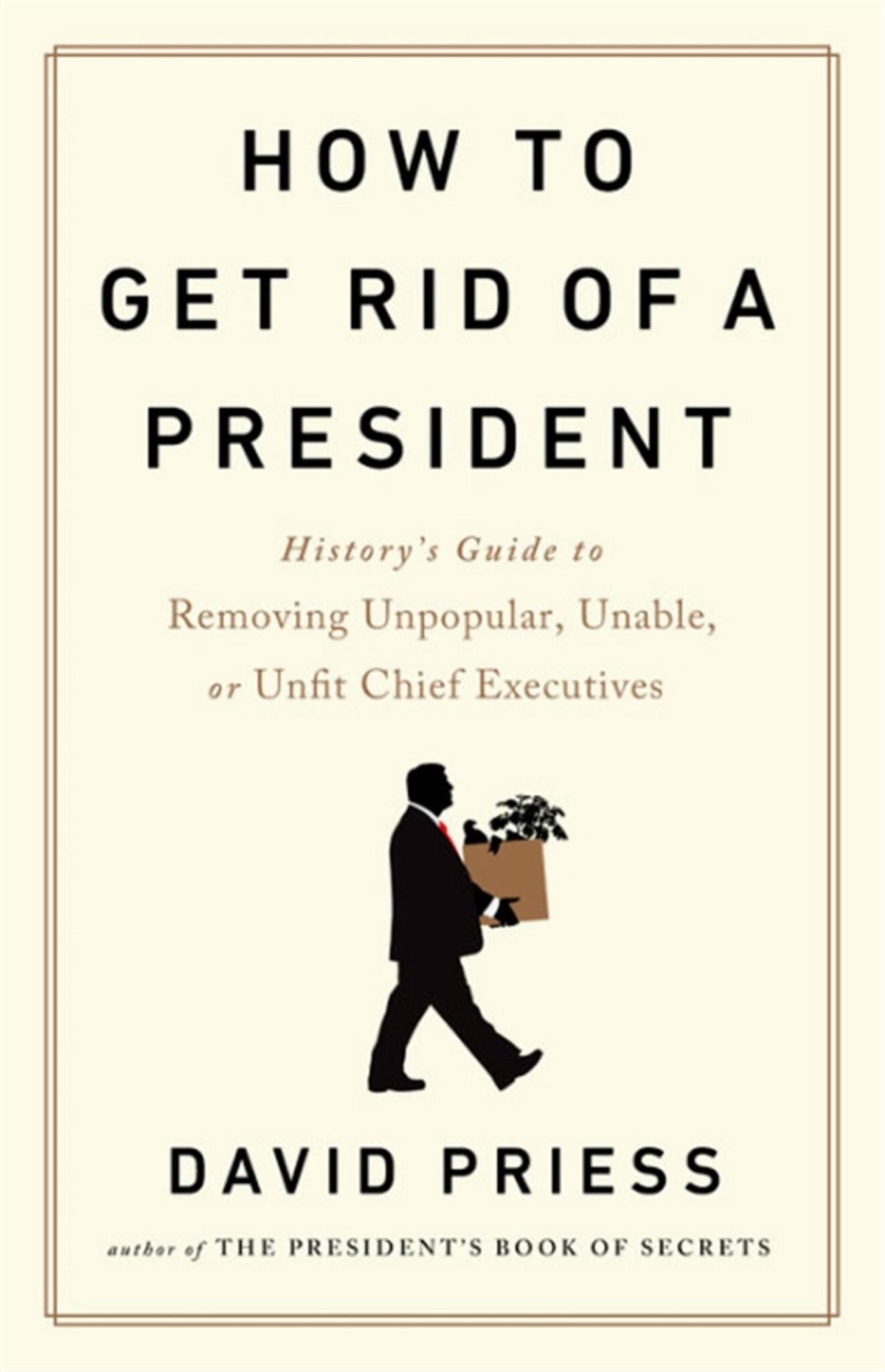 How to Get Rid of a President: History’s Guide to Removing Unpopular, Unable, or Unfit Chief Executives