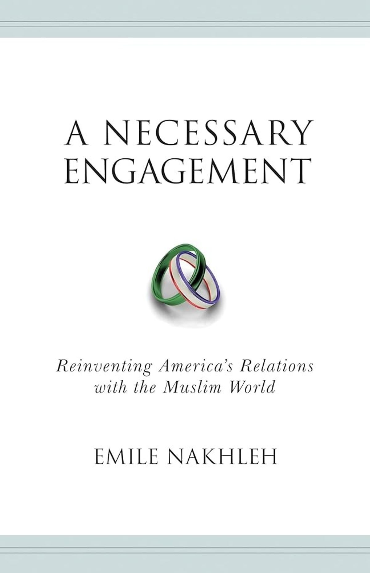 A Necessary Engagement: Reinventing America’s Relations with the Muslim World