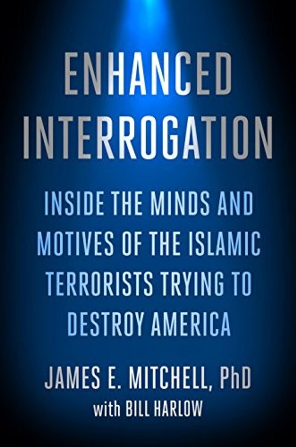 Enhanced Interrogation: Inside the Minds and Motives of the Islamic Terrorist Trying to Destroy America