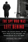 The Spy Who Was Left Behind: Russia, the United States, and the True Story of the Betrayal and Assassination of a CIA Agent by Michael Pullara